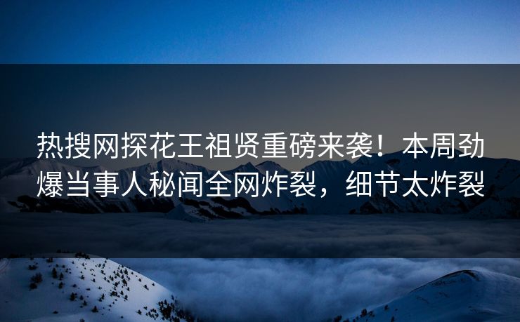 热搜网探花王祖贤重磅来袭！本周劲爆当事人秘闻全网炸裂，细节太炸裂  第1张