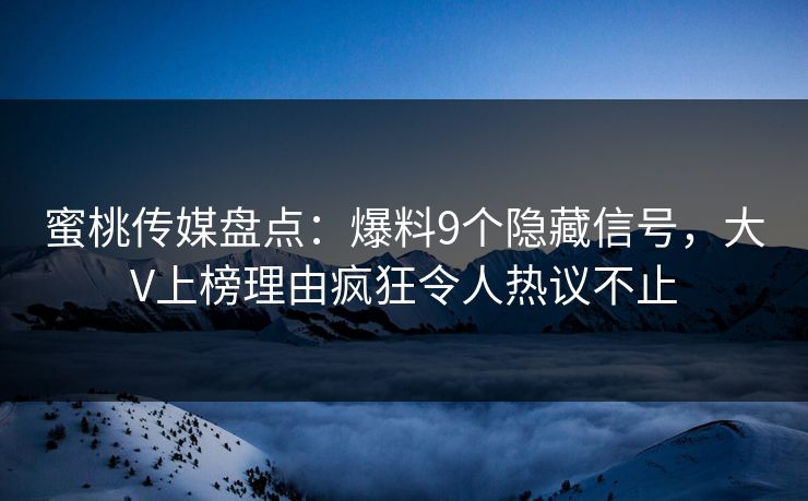 蜜桃传媒盘点：爆料9个隐藏信号，大V上榜理由疯狂令人热议不止  第1张