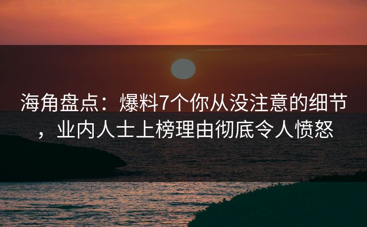 海角盘点：爆料7个你从没注意的细节，业内人士上榜理由彻底令人愤怒  第1张