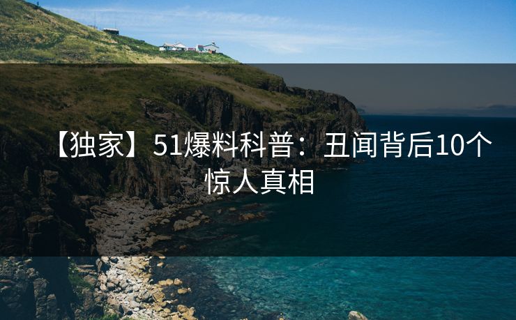 【独家】51爆料科普：丑闻背后10个惊人真相  第1张