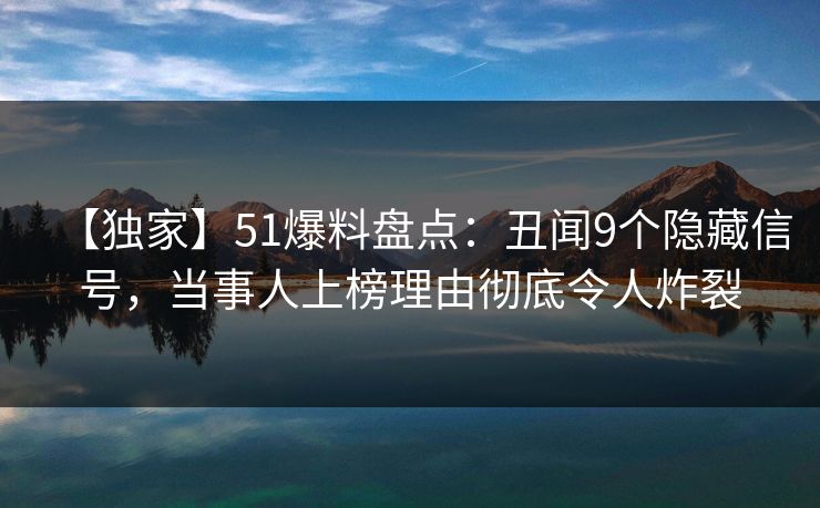 【独家】51爆料盘点：丑闻9个隐藏信号，当事人上榜理由彻底令人炸裂