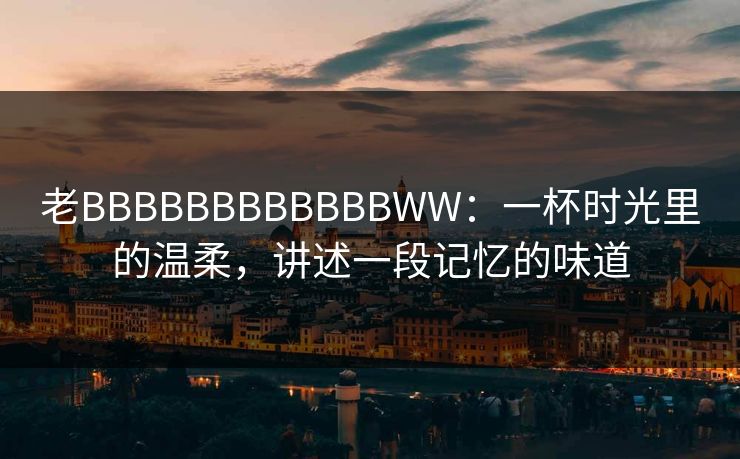 老BBBBBBBBBBBBWW：一杯时光里的温柔，讲述一段记忆的味道  第1张