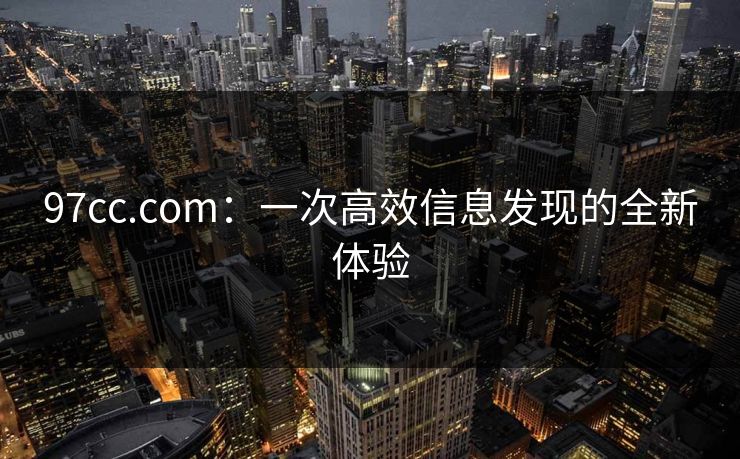 97cc.com:一次高效信息发现的全新体验 第1张 97cc.com:一次高效信息发现的全新体验 第1张