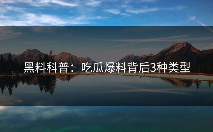 黑料科普：吃瓜爆料背后3种类型  第1张