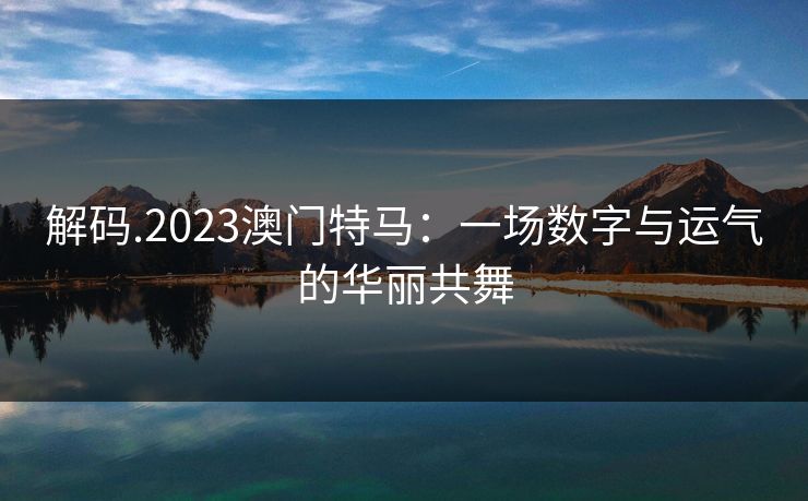 解码.2023澳门特马：一场数字与运气的华丽共舞  第1张