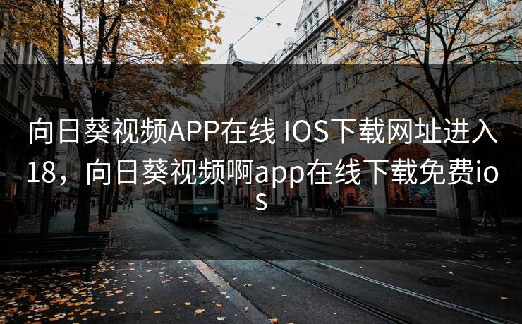向日葵视频APP在线 IOS下载网址进入18,向日葵视频啊app在线下载免费ios