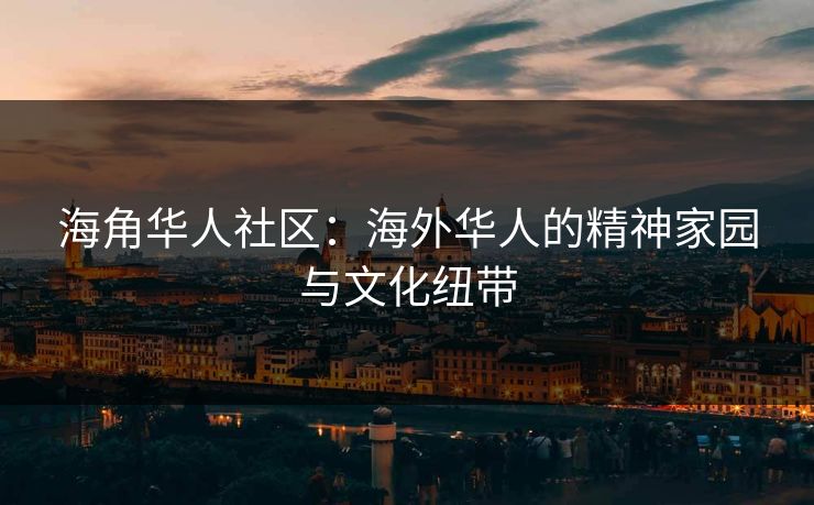海角华人社区:海外华人的精神家园与文化纽带 第1张 海角华人社区:海外华人的精神家园与文化纽带 第1张