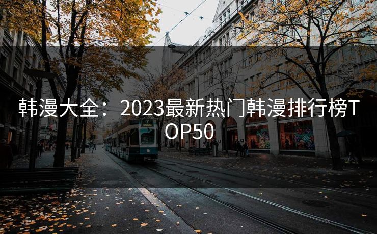 韩漫大全：2023最新热门韩漫排行榜TOP50  第1张