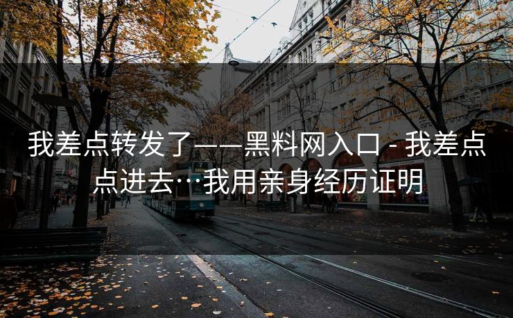 我差点转发了——黑料网入口 - 我差点点进去…我用亲身经历证明