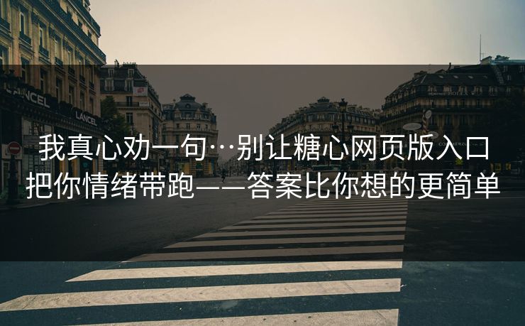 我真心劝一句…别让糖心网页版入口把你情绪带跑——答案比你想的更简单  第1张