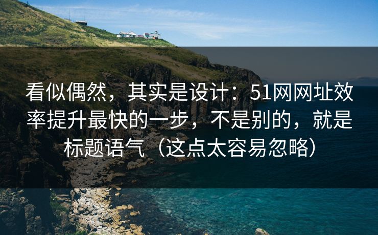 看似偶然,其实是设计:51网网址效率提升最快的一步,不是别的,就是标题语气(这点太容易忽略)