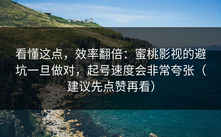 看懂这点,效率翻倍:蜜桃影视的避坑一旦做对,起号速度会非常夸张(建议先点赞再看)